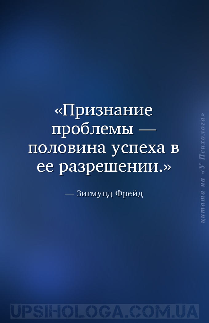 Признание проблемы — половина успеха в ее разрешении. — Зигмунд Фрейд