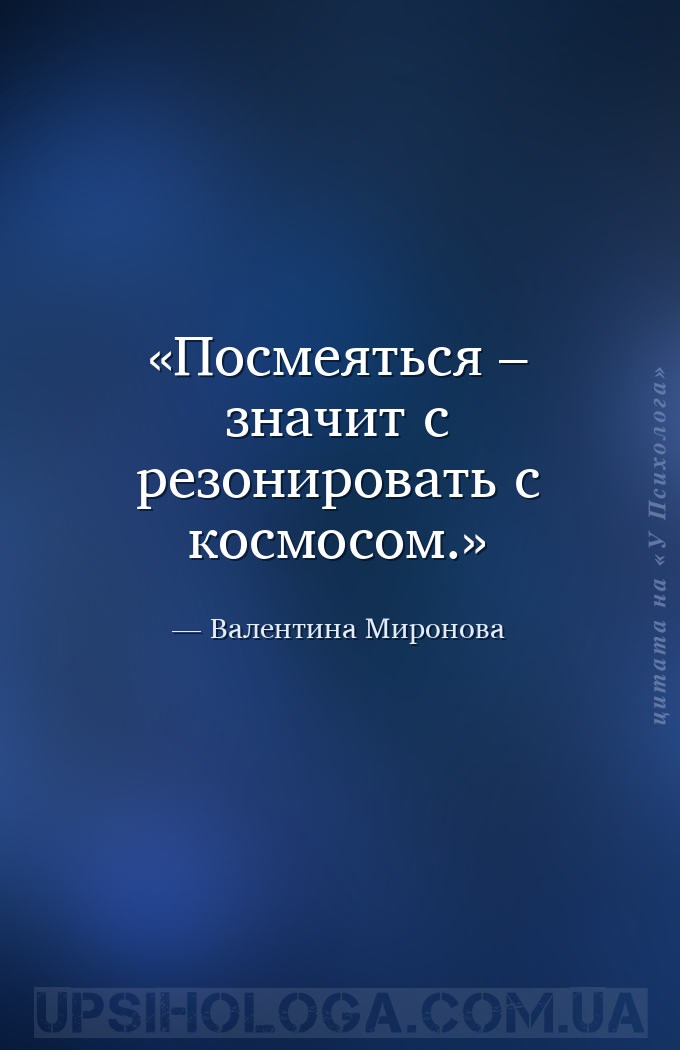 Посмеяться – значит с резонировать с космосом. — Валентина Миронова