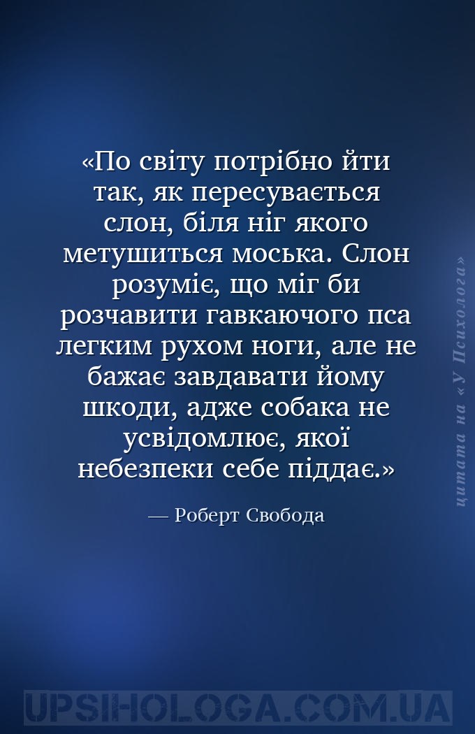 По світу потрібно йти так, як пересувається слон, біля ніг якого метушиться... — Роберт Свобода