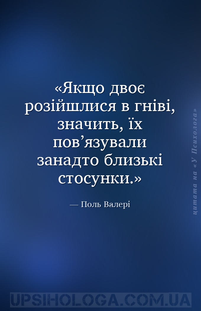 Якщо двоє розійшлися в гніві, значить, їх пов’язували занадто близькі стосу... — Поль Валері