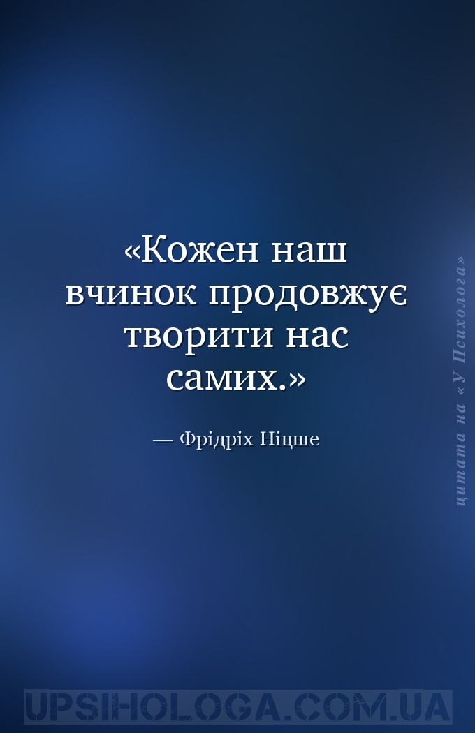 Кожен наш вчинок продовжує творити нас самих. — Фрідріх Ніцше