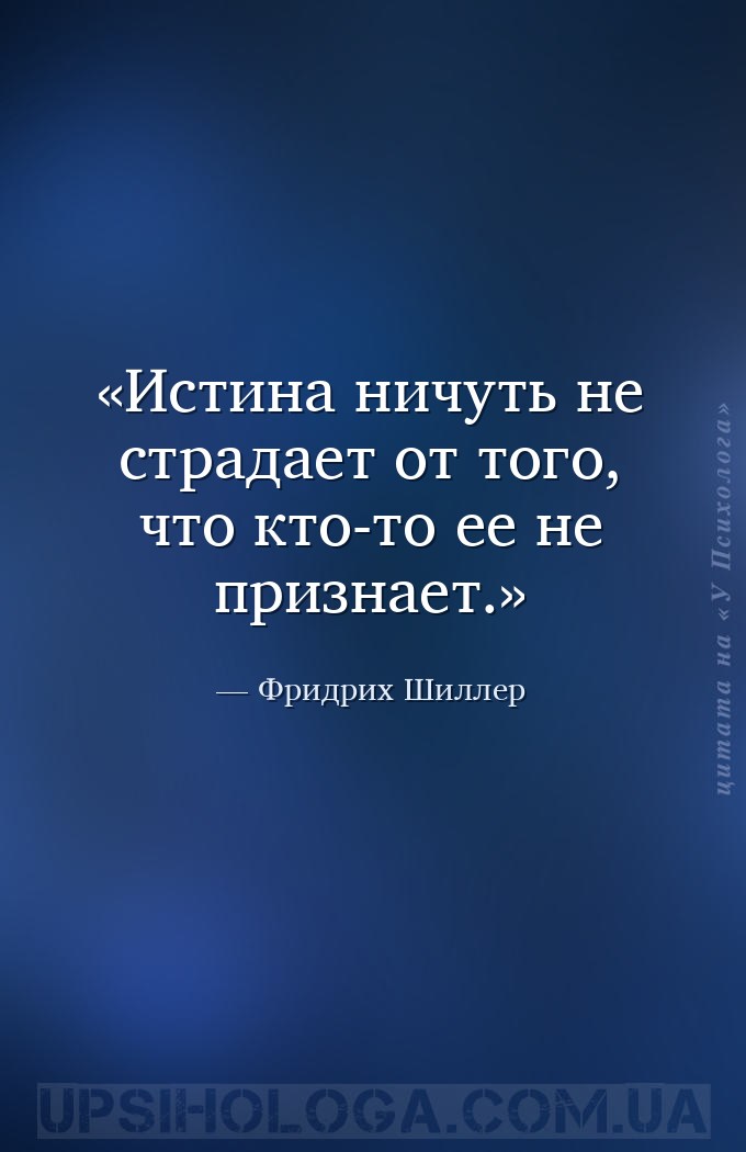 Истина ничуть не страдает от того, что кто-то ее не признает. — Фридрих Шиллер