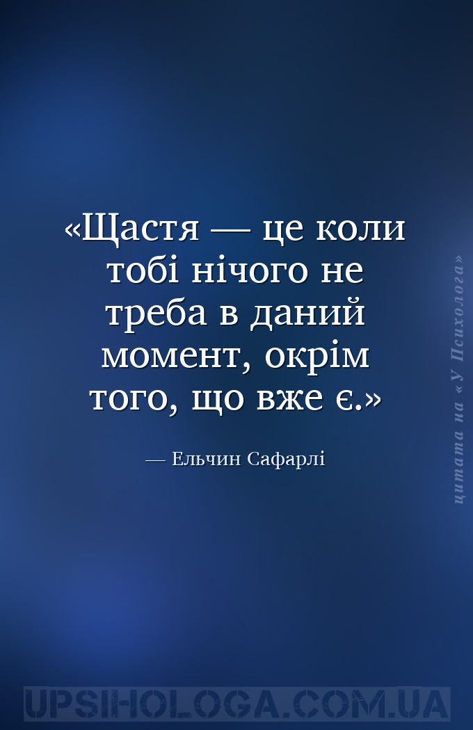Щастя — це коли тобі нічого не треба в даний момент, окрім того, що вже є. — Ельчин Сафарлі