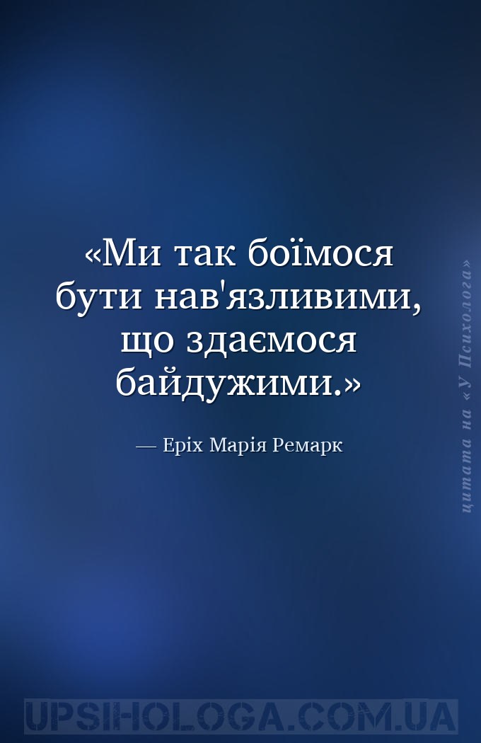 Ми так боїмося бути нав'язливими, що здаємося байдужими. — Еріх Марія Ремарк