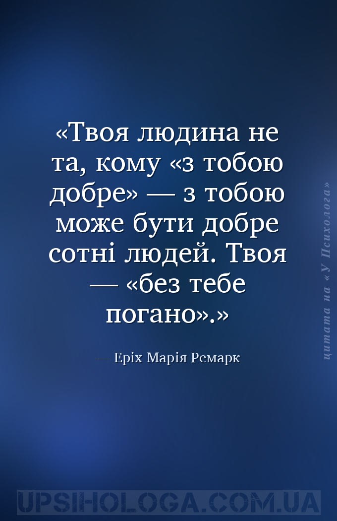 Твоя людина не та, кому «з тобою добре» — з тобою може бути добре сотні люд... — Еріх Марія Ремарк