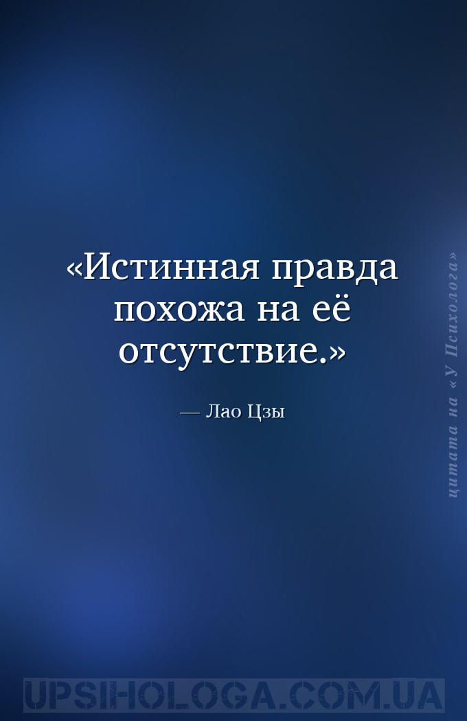 Истинная правда похожа на её отсутствие. — Лао Цзы