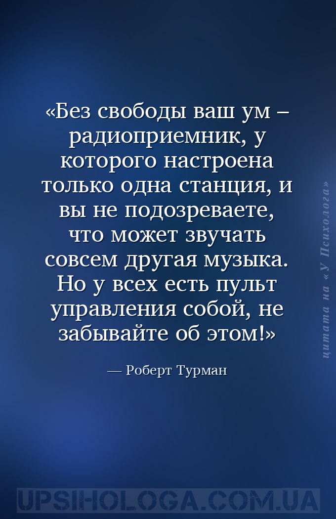 Без свободы ваш ум – радиоприемник, у которого настроена только одна станци... — Роберт Турман