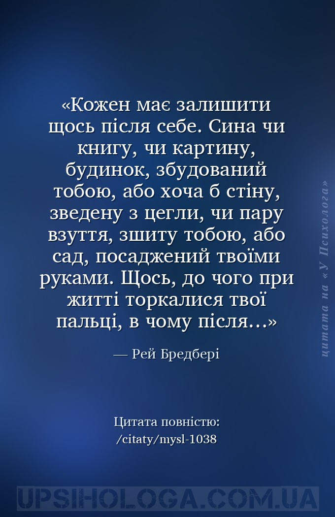 Кожен має залишити щось після себе. Сина чи книгу, чи картину, будинок, збу... — Рей Бредбері