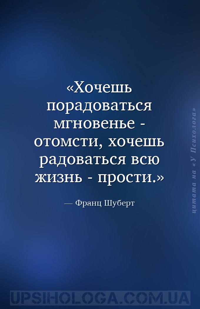 Хочешь порадоваться мгновенье - отомсти, хочешь радоваться всю жизнь - прос... — Франц Шуберт
