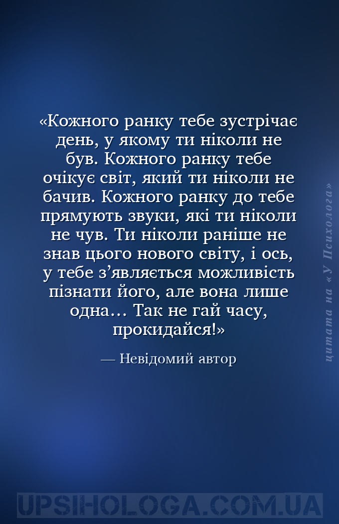 Кожного ранку тебе зустрічає день, у якому ти ніколи не був.
Кожного ранку... — Невідомий автор