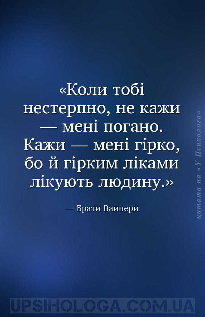 Коли тобі нестерпно, не кажи — мені погано. Кажи — мені гірко, бо й гірким... — Брати Вайнери