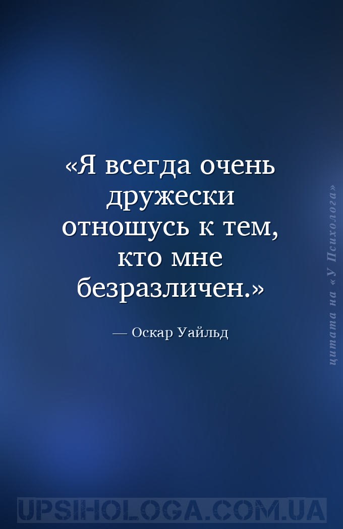 Я всегда очень дружески отношусь к тем, кто мне безразличен. — Оскар Уайльд