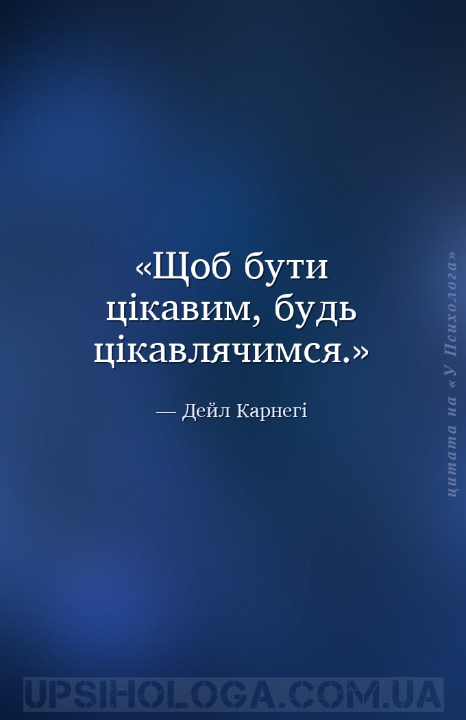Щоб бути цікавим, будь цікавлячимся. — Дейл Карнегі