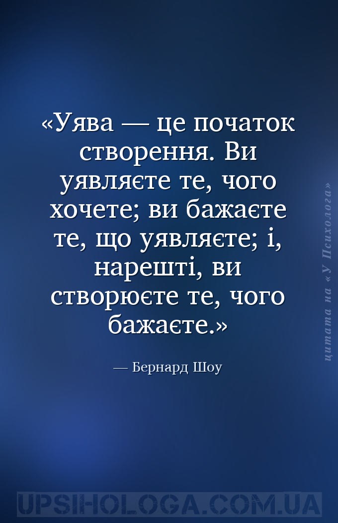 Уява — це початок створення. Ви уявляєте те, чого хочете; ви бажаєте те, що... — Бернард Шоу
