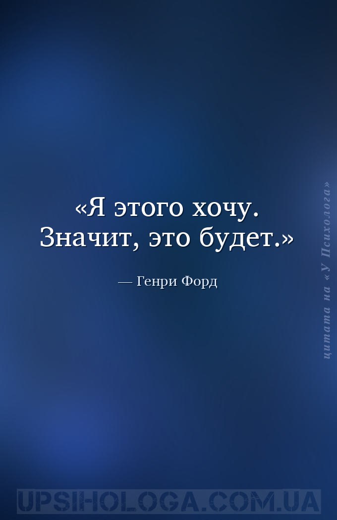 Я этого хочу. Значит, это будет. — Генри Форд