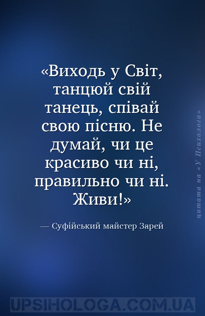 Виходь у Світ, танцюй свій танець, співай свою пісню. Не думай, чи це краси... — Суфійський майстер Зарей