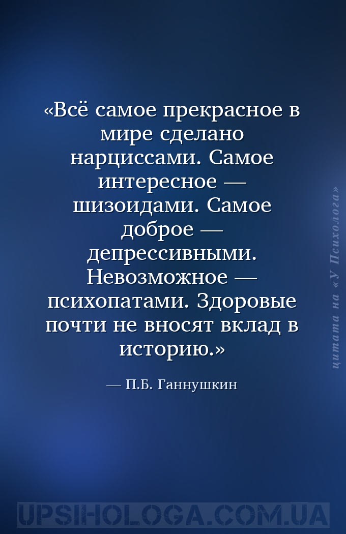 Всё самое прекрасное в мире сделано нарциссами.
Самое интересное — шизоида... — П.Б. Ганнушкин