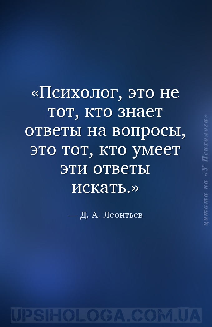 Психолог, это не тот, кто знает ответы на вопросы, это тот, кто умеет эти о... — Д. А. Леонтьев