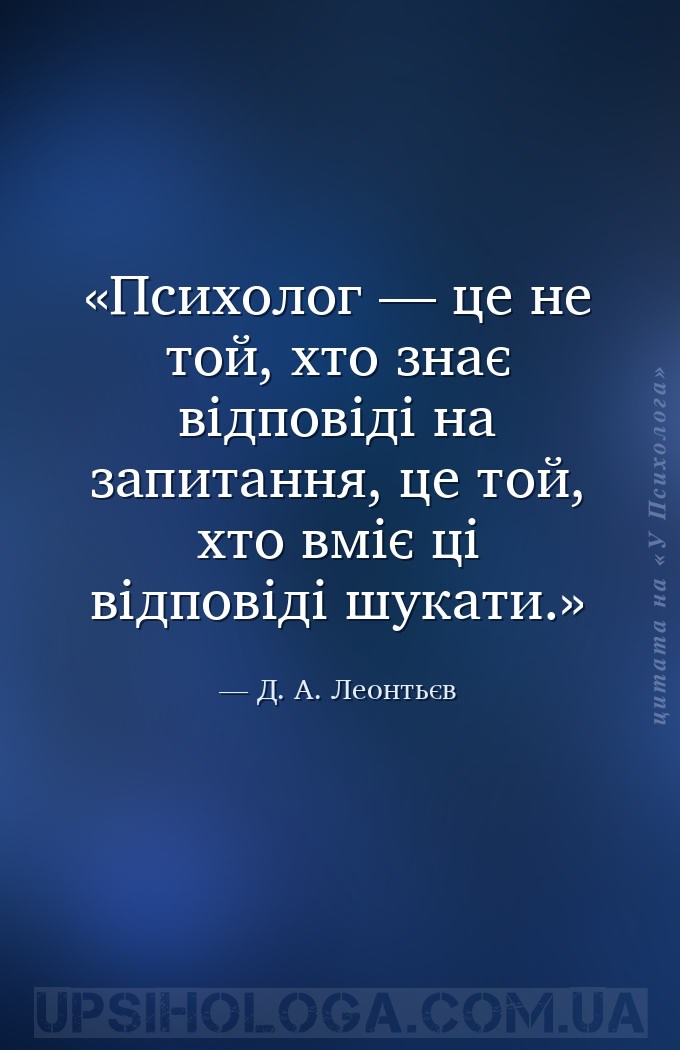 Психолог — це не той, хто знає відповіді на запитання, це той, хто вміє ці... — Д. А. Леонтьєв