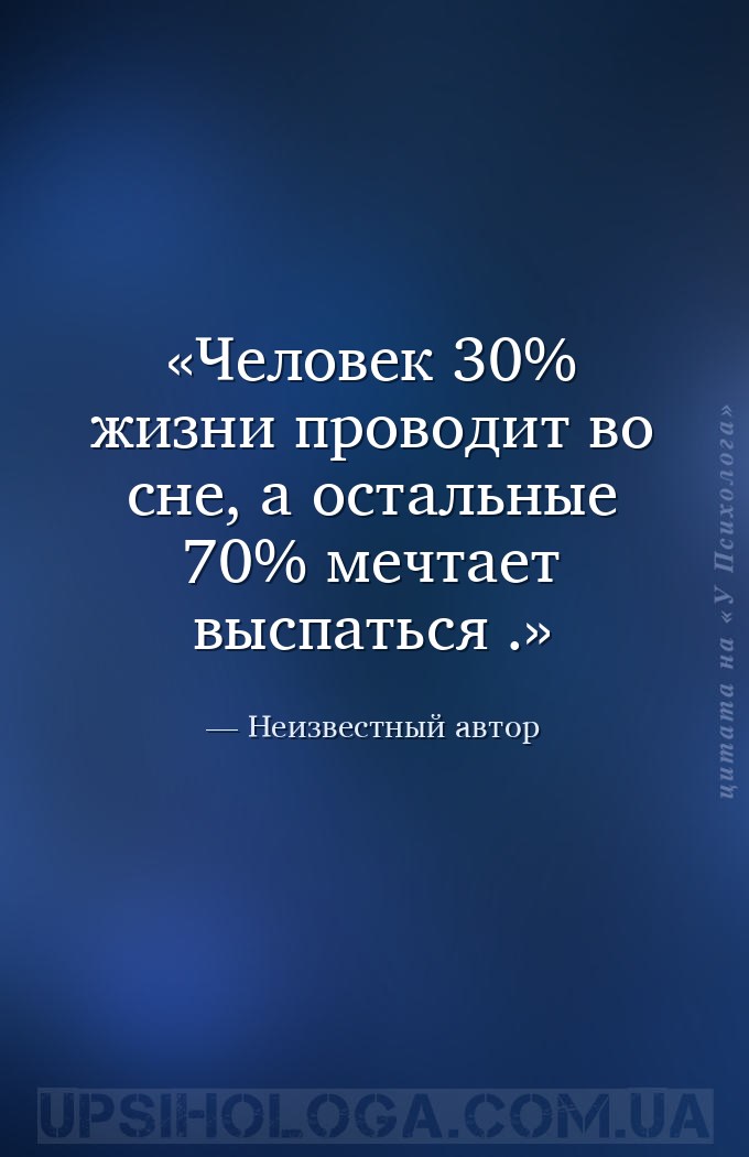 Человек 30% жизни проводит во сне, а остальные 70% мечтает выспаться . — Неизвестный автор