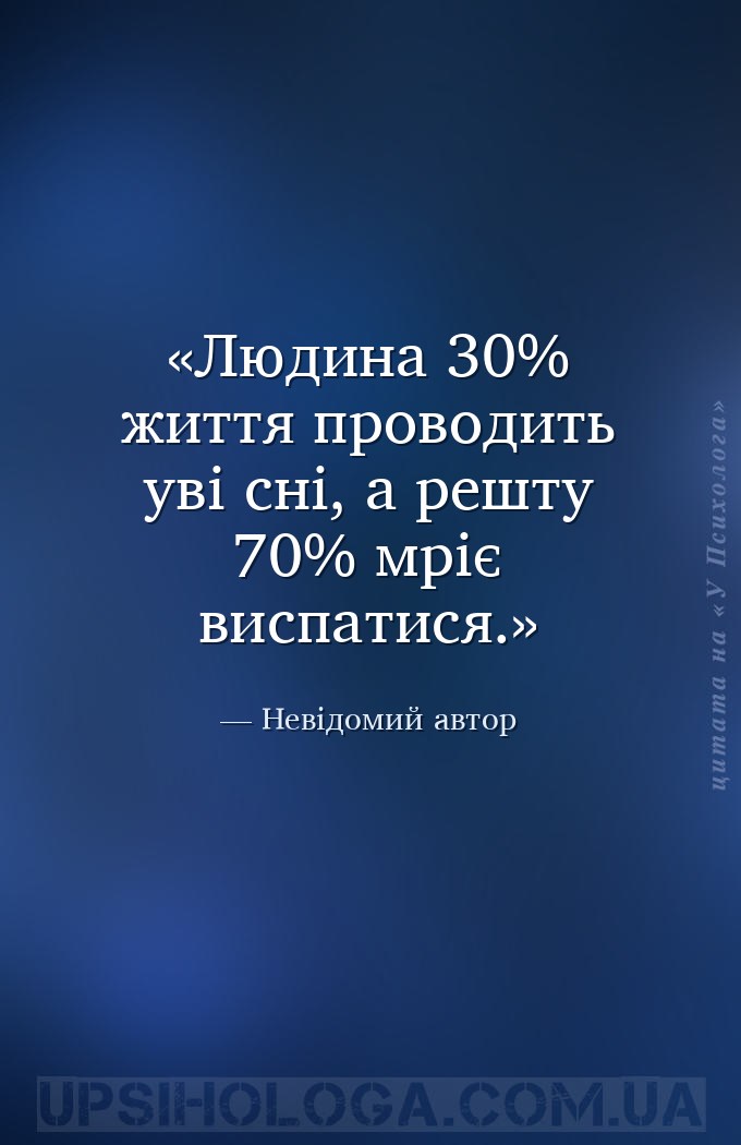 Людина 30% життя проводить уві сні, а решту 70% мріє виспатися. — Невідомий автор