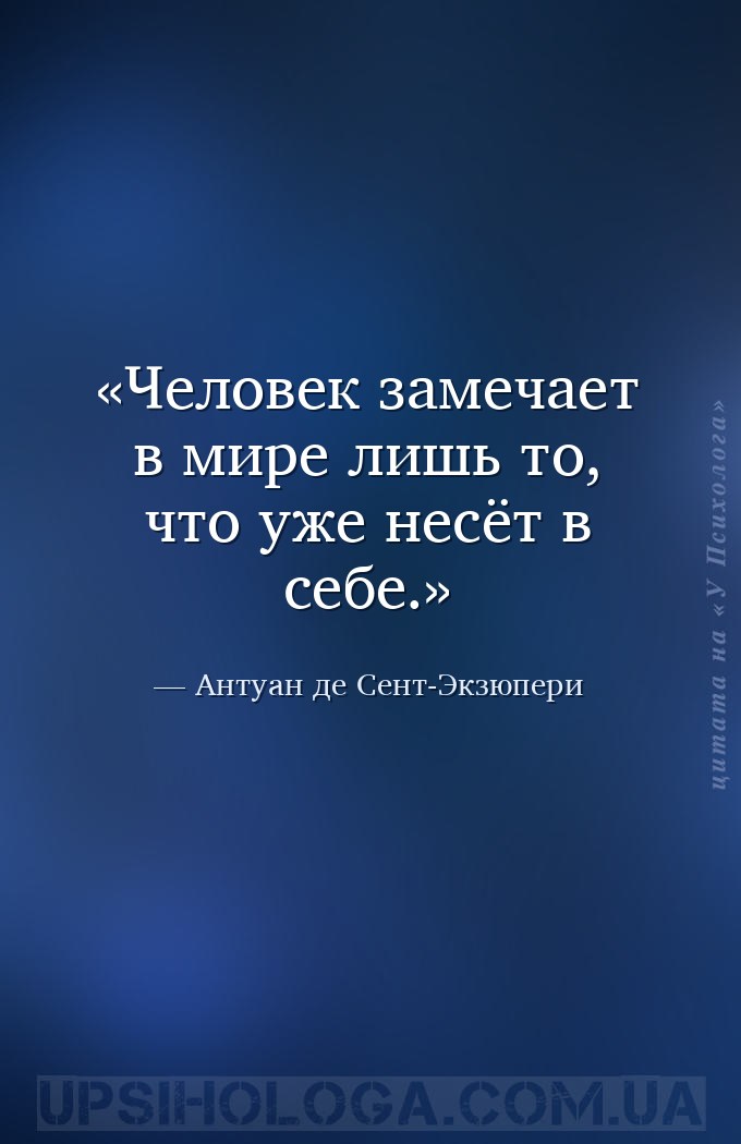 Человек замечает в мире лишь то, что уже несёт в себе. — Антуан де Сент-Экзюпери