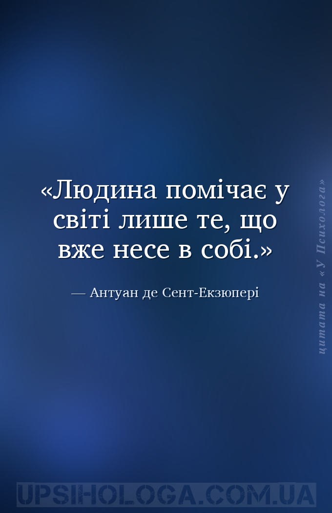 Людина помічає у світі лише те, що вже несе в собі. — Антуан де Сент-Екзюпері