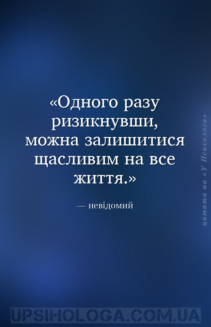 Одного разу ризикнувши, можна залишитися щасливим на все життя. — невідомий