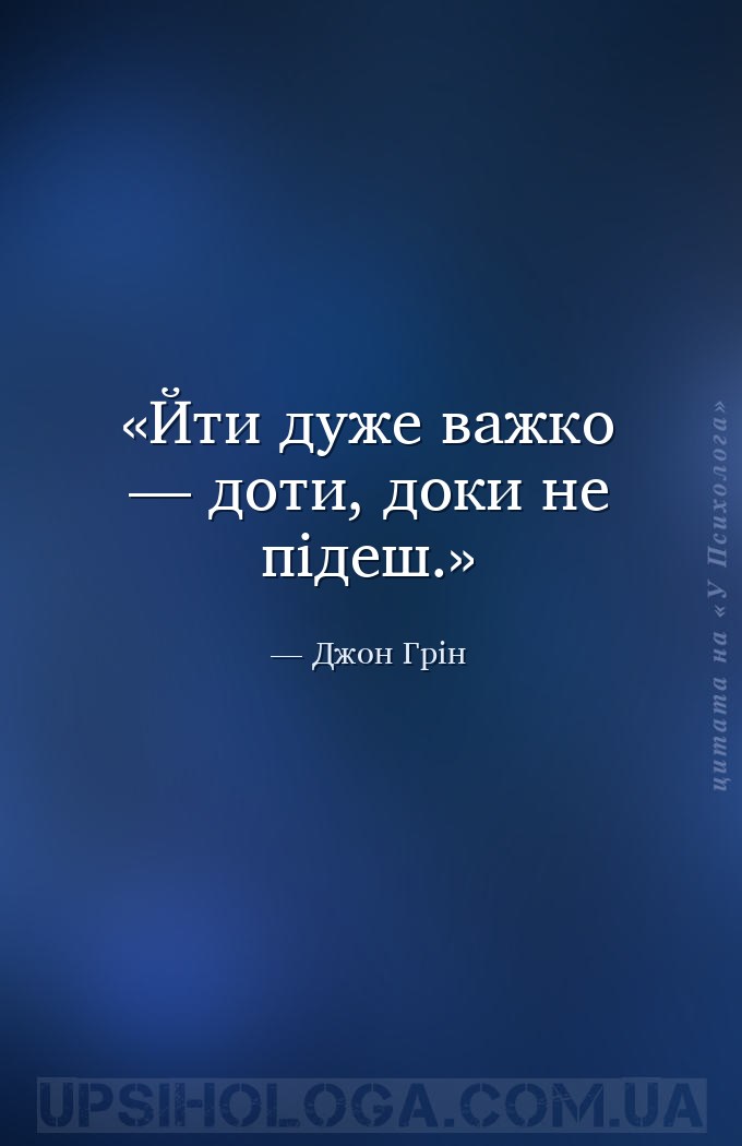 Йти дуже важко — доти, доки не підеш. — Джон Грін