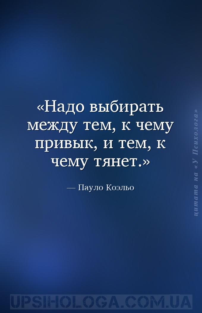 Надо выбирать между тем, к чему привык, и тем, к чему тянет. — Пауло Коэльо