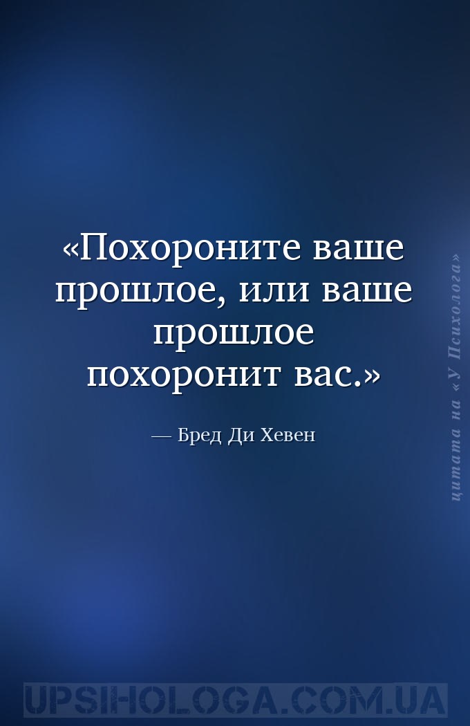 Похороните ваше прошлое, или ваше прошлое похоронит вас. — Бред Ди Хевен