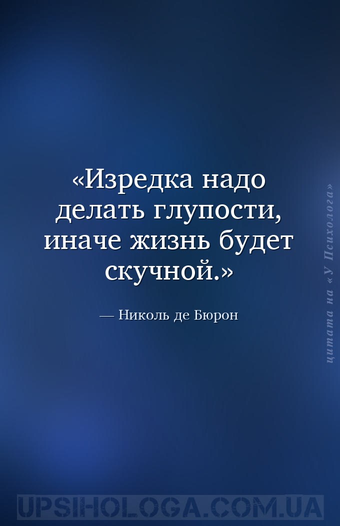 Изредка надо делать глупости, иначе жизнь будет скучной. — Николь де Бюрон