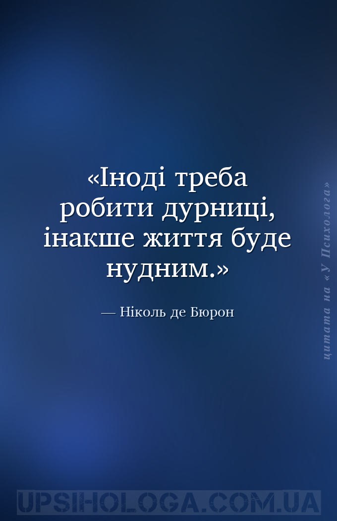 Іноді треба робити дурниці, інакше життя буде нудним. — Ніколь де Бюрон