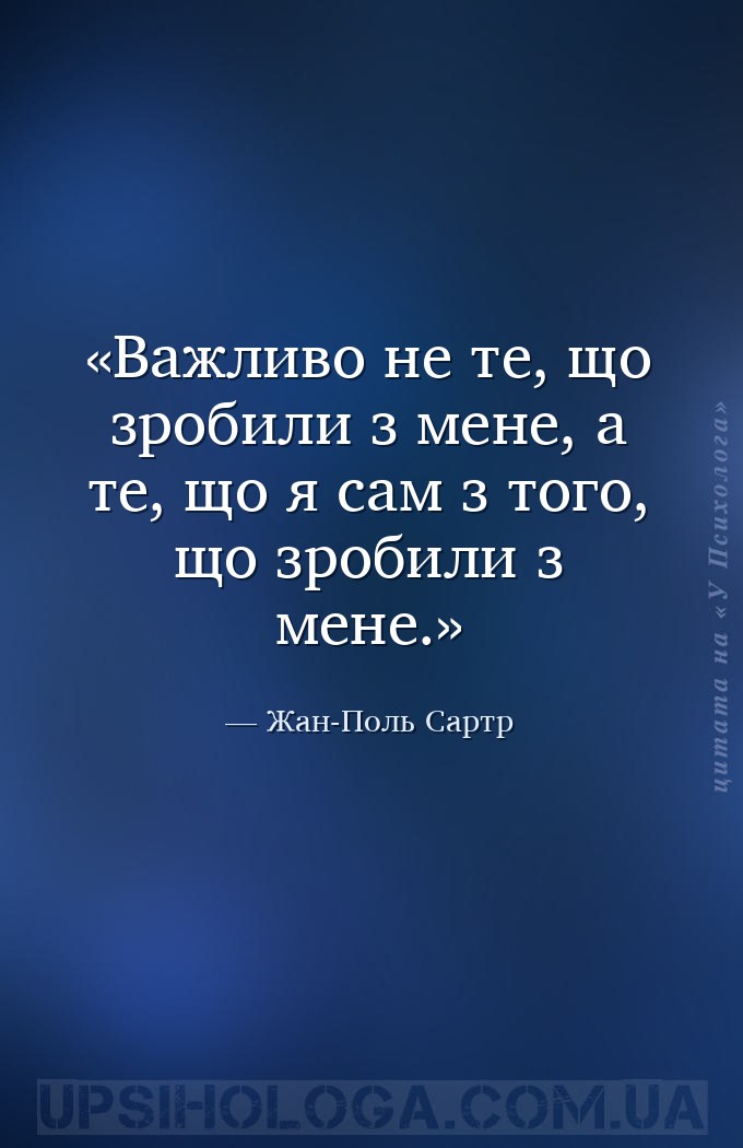 Важливо не те, що зробили з мене, а те, що я сам з того, що зробили з мене. — Жан-Поль Сартр