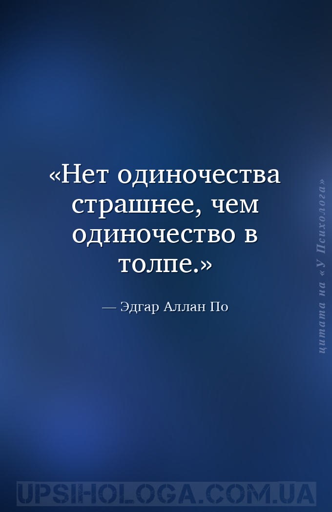 Нет одиночества страшнее, чем одиночество в толпе. — Эдгар Аллан По