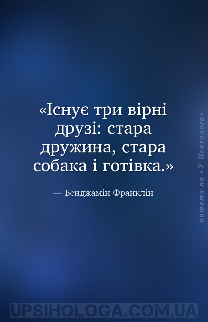 Існує три вірні друзі: стара дружина, стара собака і готівка. — Бенджамін Франклін