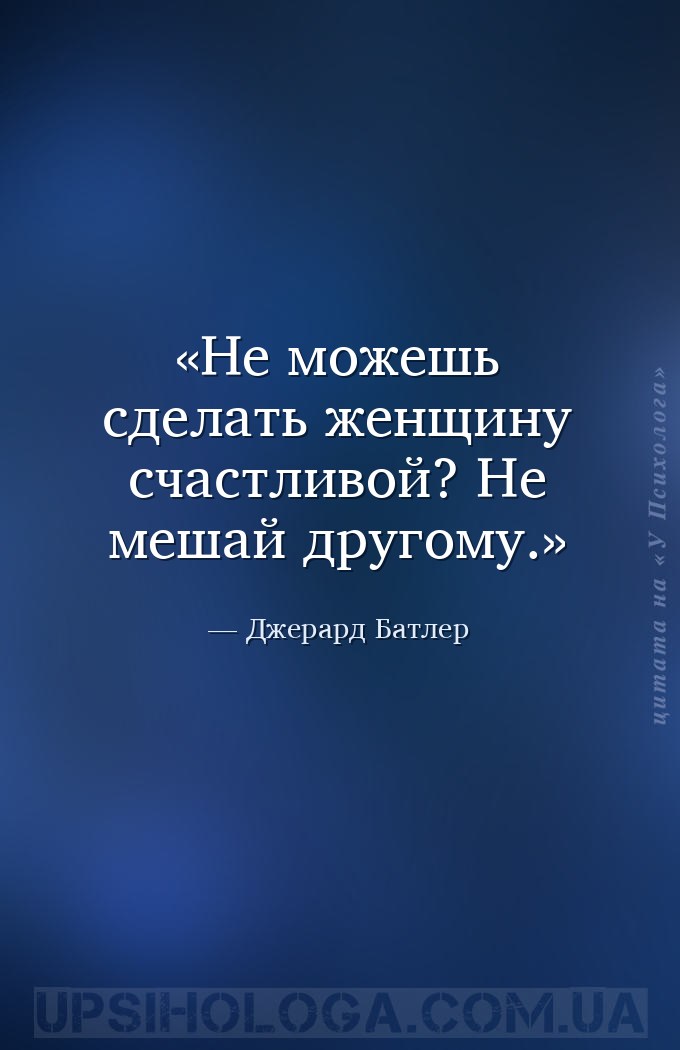 Не можешь сделать женщину счастливой? Не мешай другому. — Джерард Батлер