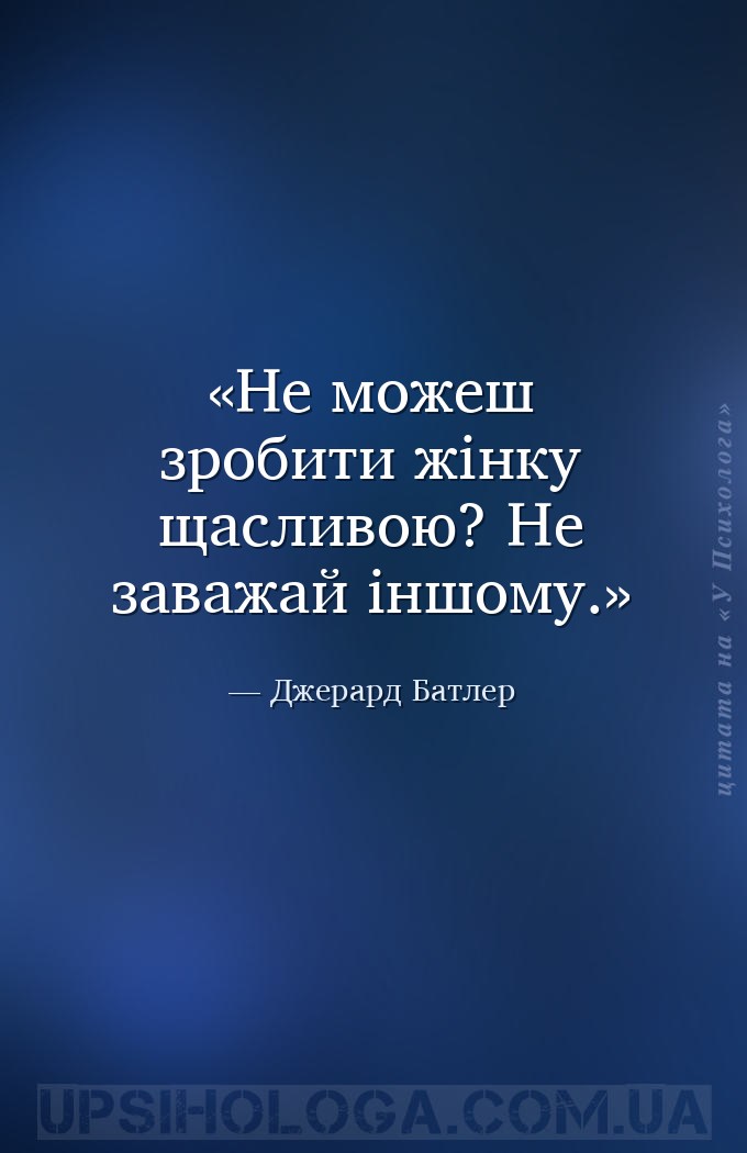 Не можеш зробити жінку щасливою? Не заважай іншому. — Джерард Батлер