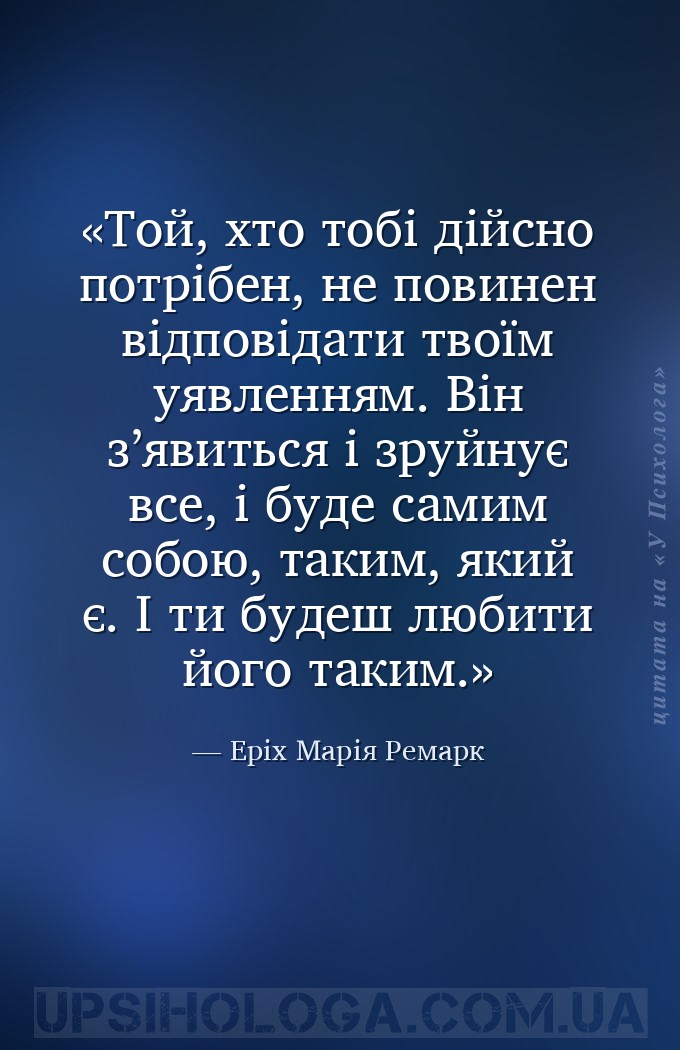 Той, хто тобі дійсно потрібен, не повинен відповідати твоїм уявленням. Він... — Еріх Марія Ремарк