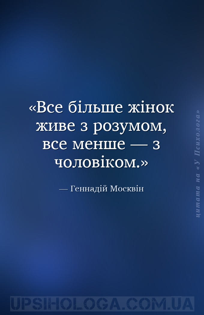 Все більше жінок живе з розумом, все менше — з чоловіком. — Геннадій Москвін