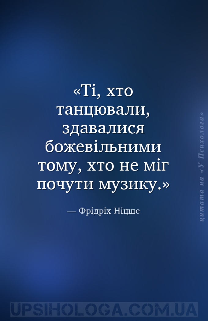 Ті, хто танцювали, здавалися божевільними тому, хто не міг почути музику. — Фрідріх Ніцше