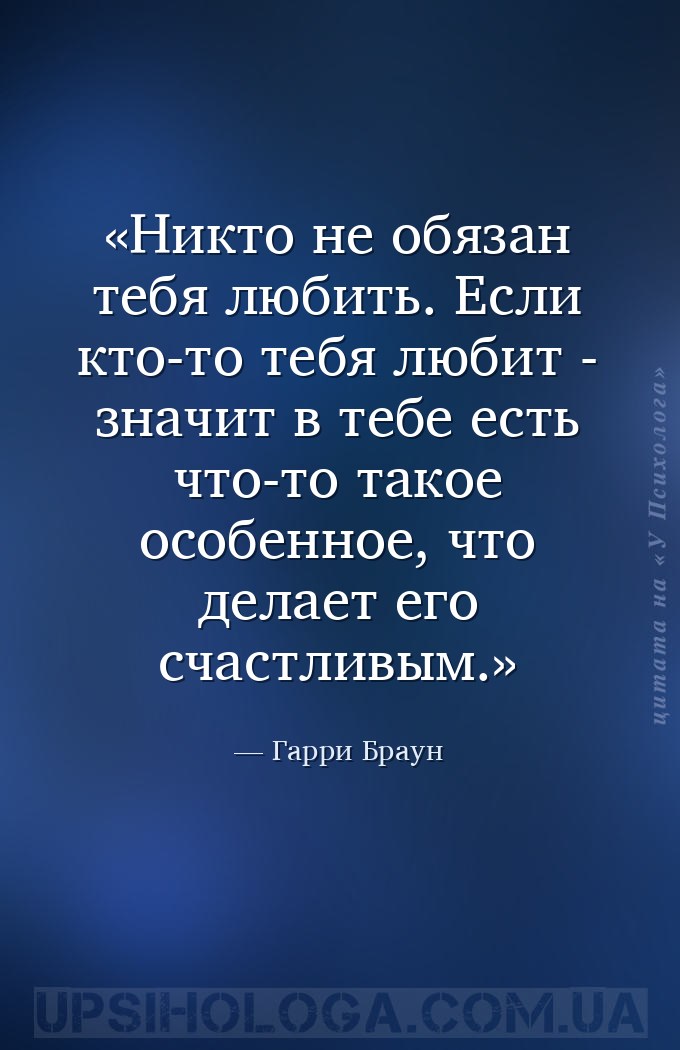 Никто не обязан тебя любить. Если кто-то тебя любит - значит в тебе есть чт... — Гарри Браун