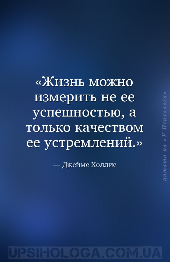 Жизнь можно измерить не ее успешностью, а только качеством ее устремлений. — Джеймс Холлис