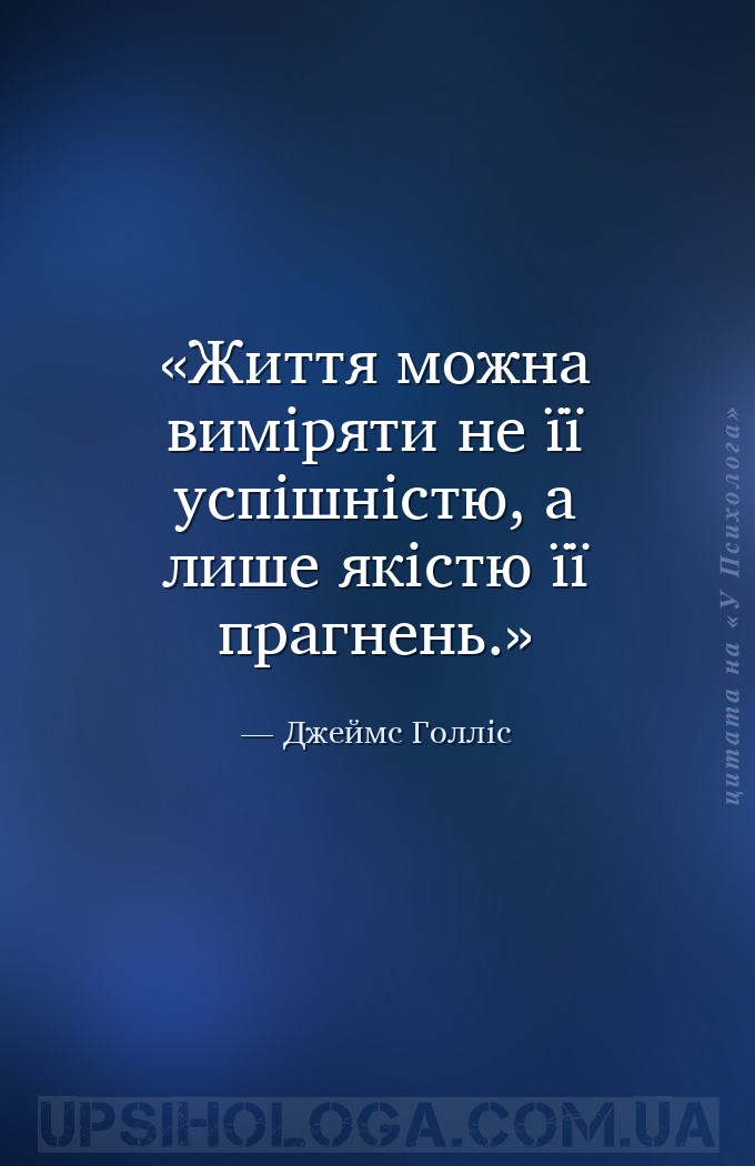 Життя можна виміряти не її успішністю, а лише якістю її прагнень. — Джеймс Голліс