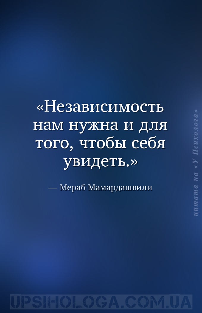 Независимость нам нужна и для того, чтобы себя увидеть. — Мераб Мамардашвили