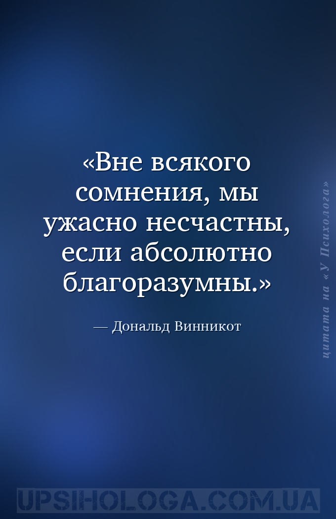 Вне всякого сомнения, мы ужасно несчастны, если абсолютно благоразумны. — Дональд Винникот