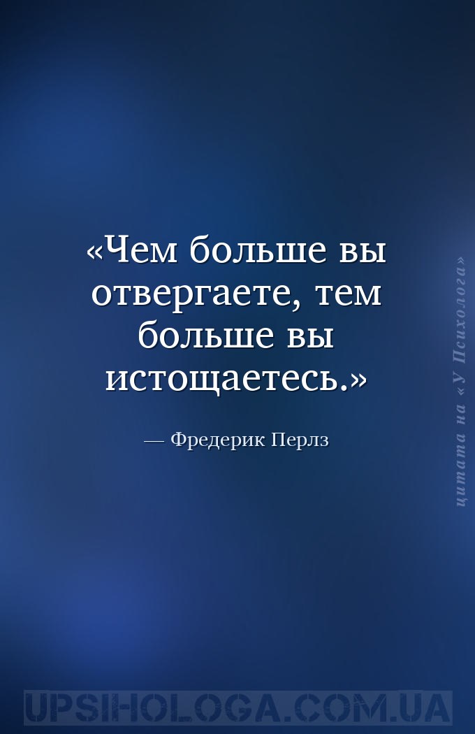 Чем больше вы отвергаете, тем больше вы истощаетесь. — Фредерик Перлз