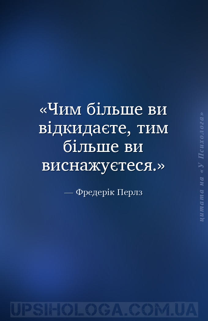 Чим більше ви відкидаєте, тим більше ви виснажуєтеся. — Фредерік Перлз