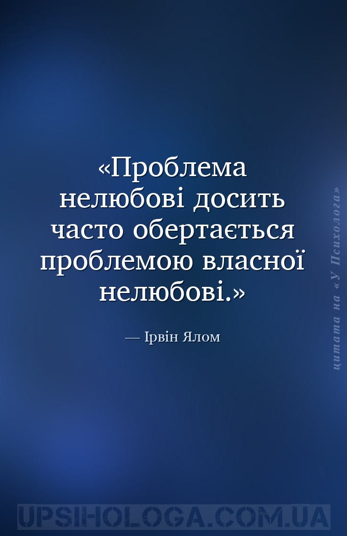 Проблема нелюбові досить часто обертається проблемою власної нелюбові. — Ірвін Ялом