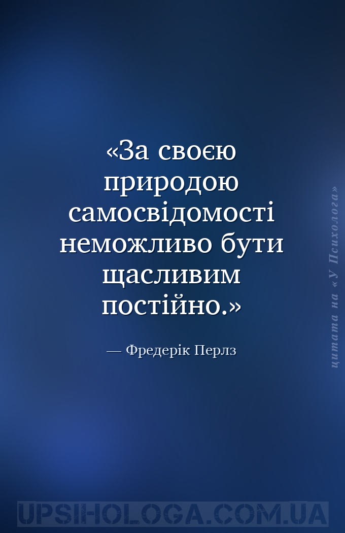 За своєю природою самосвідомості неможливо бути щасливим постійно. — Фредерік Перлз